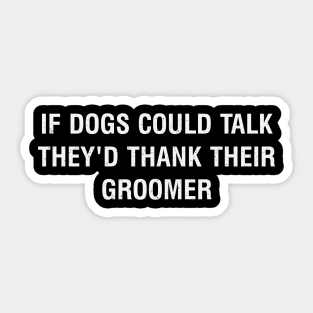 If dogs could talk, they'd thank their groomer Sticker